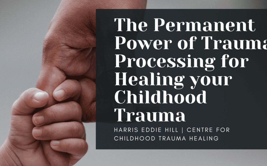 The Permanent Power of Trauma Processing for Healing your Childhood Trauma